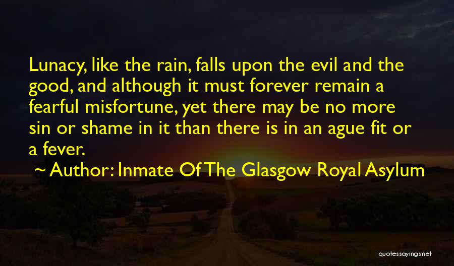 Inmate Of The Glasgow Royal Asylum Quotes: Lunacy, Like The Rain, Falls Upon The Evil And The Good, And Although It Must Forever Remain A Fearful Misfortune,