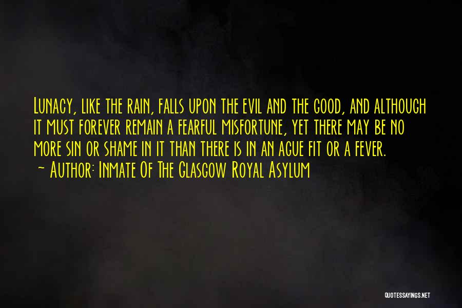 Inmate Of The Glasgow Royal Asylum Quotes: Lunacy, Like The Rain, Falls Upon The Evil And The Good, And Although It Must Forever Remain A Fearful Misfortune,