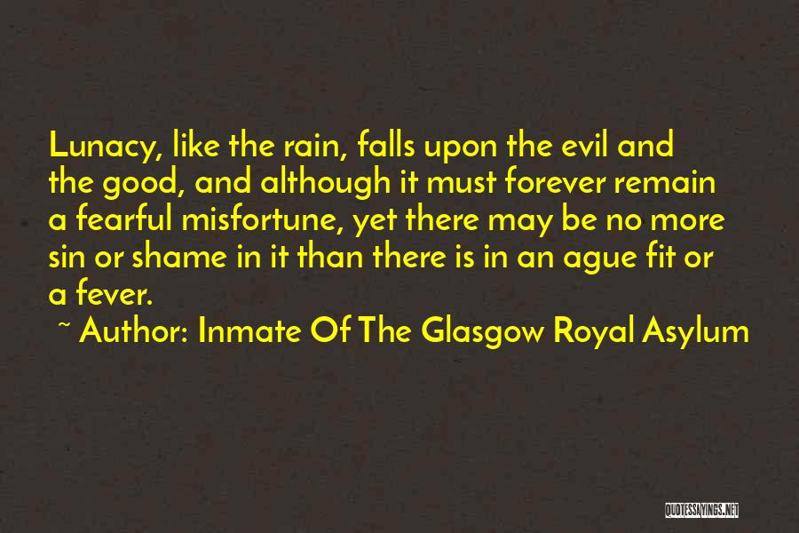 Inmate Of The Glasgow Royal Asylum Quotes: Lunacy, Like The Rain, Falls Upon The Evil And The Good, And Although It Must Forever Remain A Fearful Misfortune,