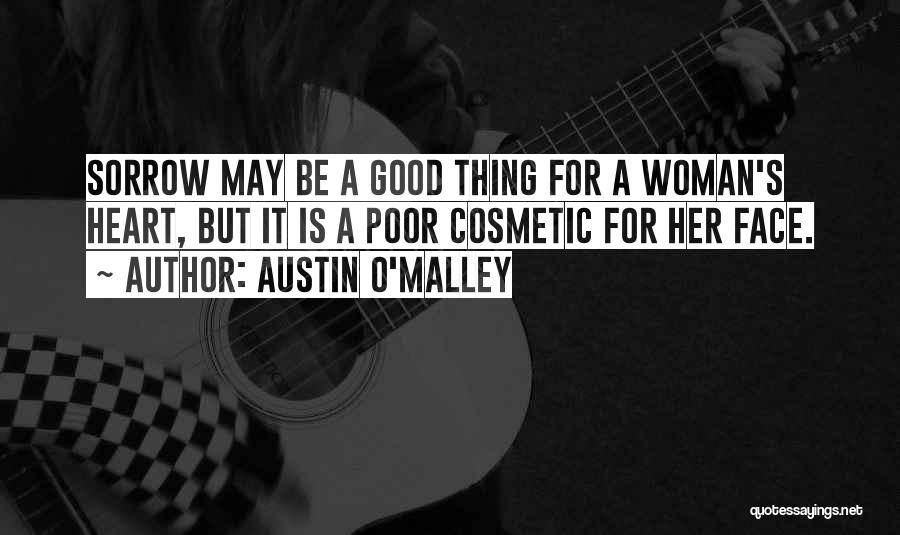 Austin O'Malley Quotes: Sorrow May Be A Good Thing For A Woman's Heart, But It Is A Poor Cosmetic For Her Face.