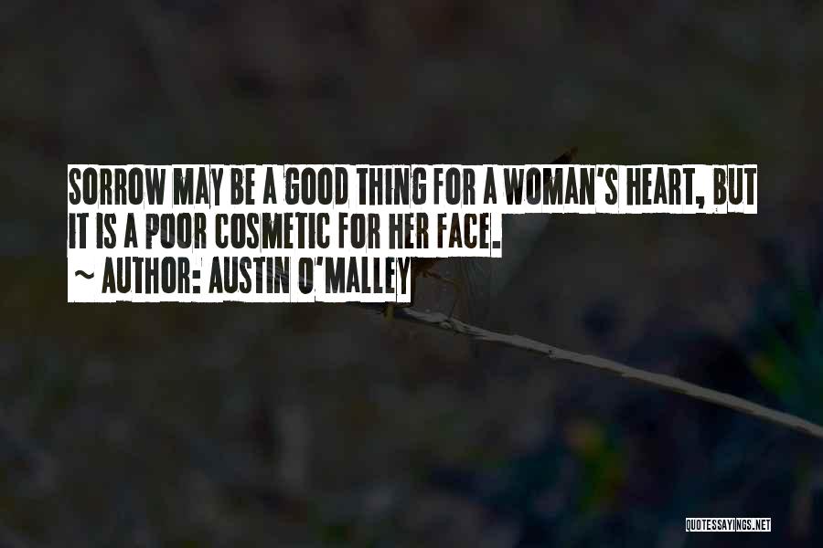 Austin O'Malley Quotes: Sorrow May Be A Good Thing For A Woman's Heart, But It Is A Poor Cosmetic For Her Face.