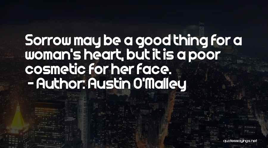 Austin O'Malley Quotes: Sorrow May Be A Good Thing For A Woman's Heart, But It Is A Poor Cosmetic For Her Face.