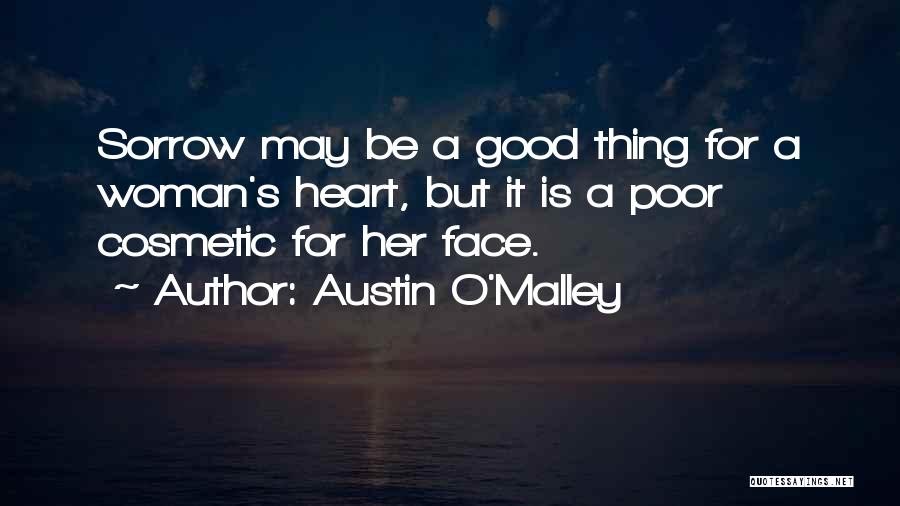 Austin O'Malley Quotes: Sorrow May Be A Good Thing For A Woman's Heart, But It Is A Poor Cosmetic For Her Face.