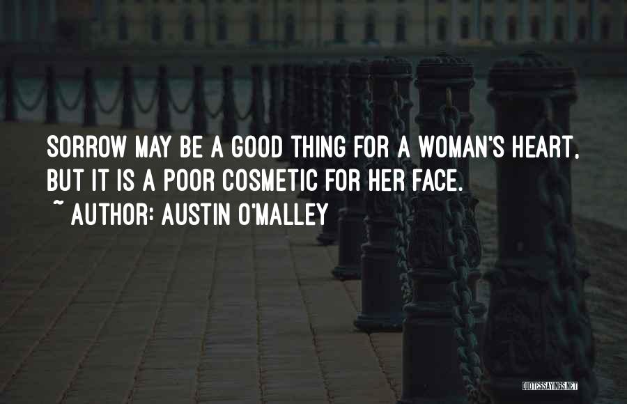 Austin O'Malley Quotes: Sorrow May Be A Good Thing For A Woman's Heart, But It Is A Poor Cosmetic For Her Face.
