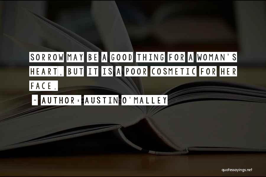 Austin O'Malley Quotes: Sorrow May Be A Good Thing For A Woman's Heart, But It Is A Poor Cosmetic For Her Face.
