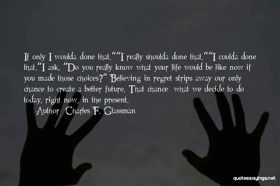 Charles F. Glassman Quotes: If Only I Woulda Done That.i Really Shoulda Done That.i Coulda Done That.i Ask, Do You Really Know What Your