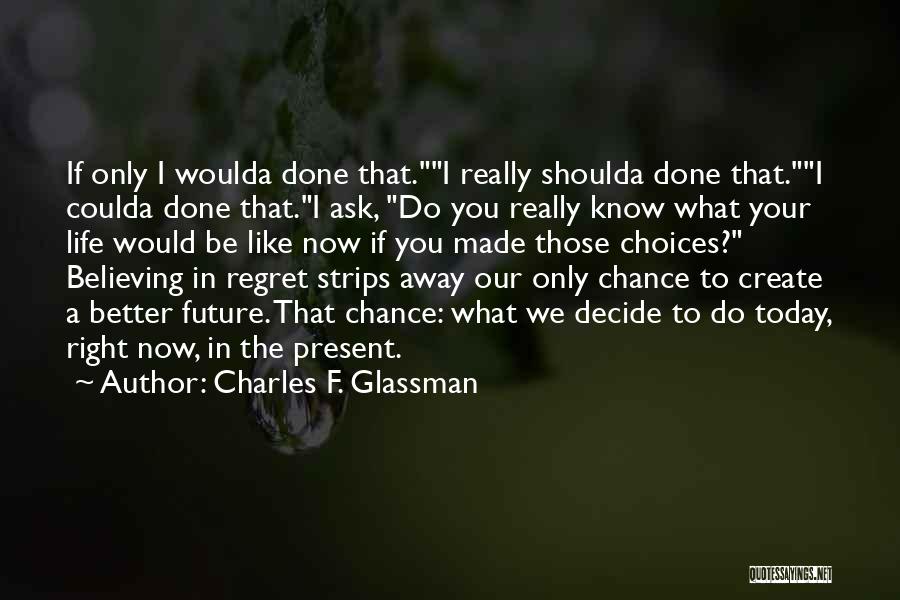 Charles F. Glassman Quotes: If Only I Woulda Done That.i Really Shoulda Done That.i Coulda Done That.i Ask, Do You Really Know What Your