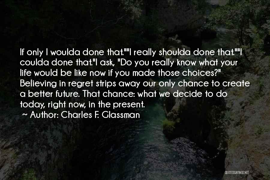 Charles F. Glassman Quotes: If Only I Woulda Done That.i Really Shoulda Done That.i Coulda Done That.i Ask, Do You Really Know What Your