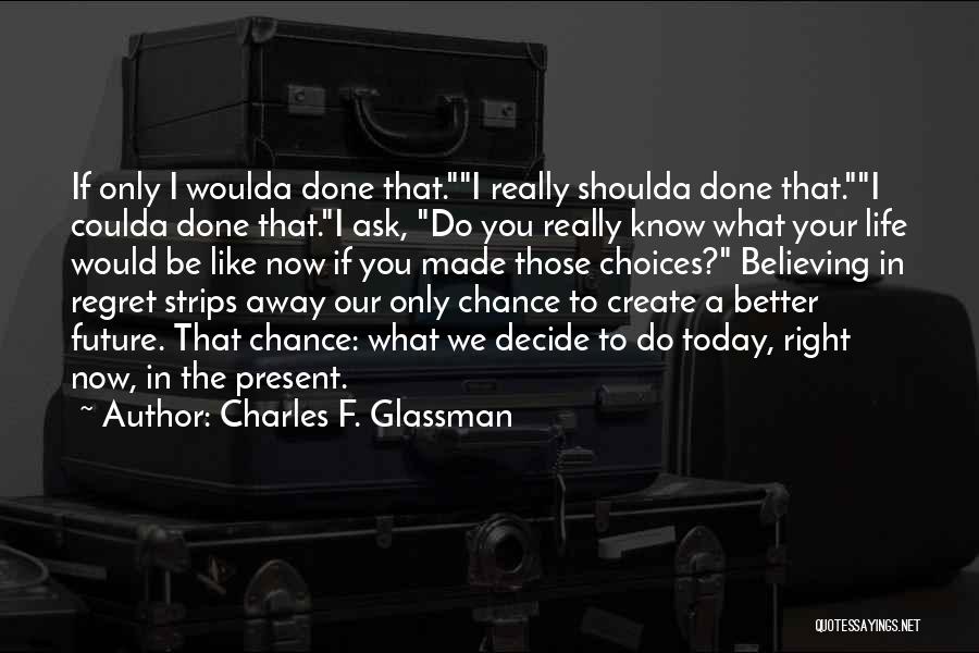 Charles F. Glassman Quotes: If Only I Woulda Done That.i Really Shoulda Done That.i Coulda Done That.i Ask, Do You Really Know What Your