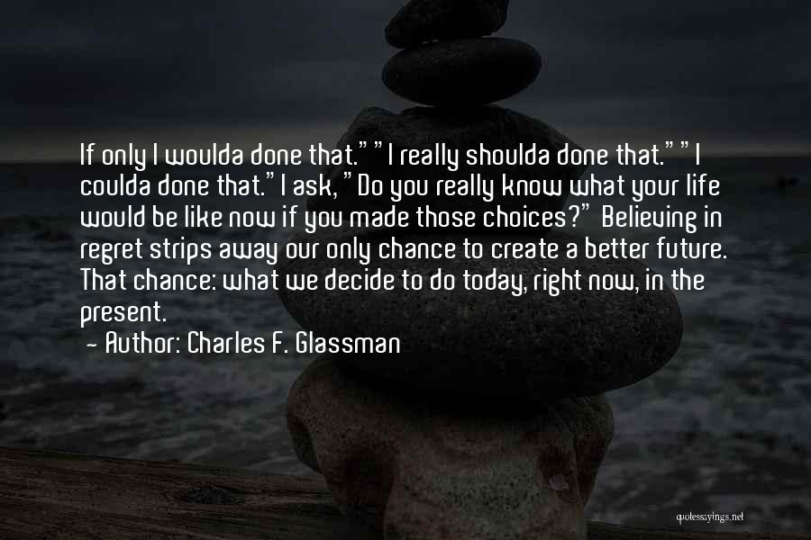 Charles F. Glassman Quotes: If Only I Woulda Done That.i Really Shoulda Done That.i Coulda Done That.i Ask, Do You Really Know What Your