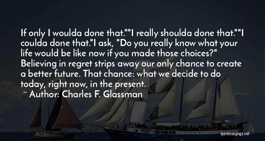 Charles F. Glassman Quotes: If Only I Woulda Done That.i Really Shoulda Done That.i Coulda Done That.i Ask, Do You Really Know What Your