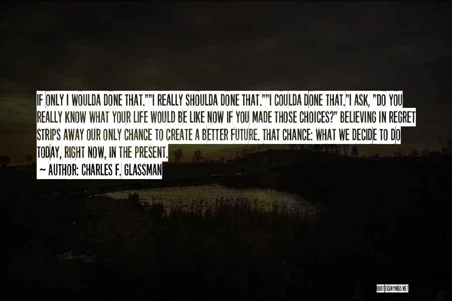 Charles F. Glassman Quotes: If Only I Woulda Done That.i Really Shoulda Done That.i Coulda Done That.i Ask, Do You Really Know What Your