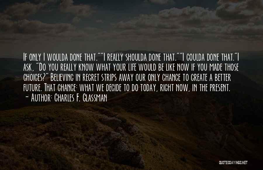 Charles F. Glassman Quotes: If Only I Woulda Done That.i Really Shoulda Done That.i Coulda Done That.i Ask, Do You Really Know What Your