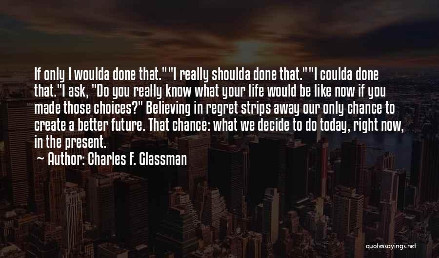 Charles F. Glassman Quotes: If Only I Woulda Done That.i Really Shoulda Done That.i Coulda Done That.i Ask, Do You Really Know What Your