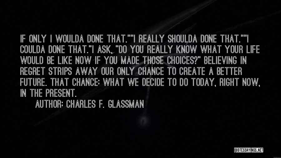 Charles F. Glassman Quotes: If Only I Woulda Done That.i Really Shoulda Done That.i Coulda Done That.i Ask, Do You Really Know What Your