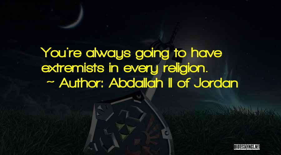 Abdallah II Of Jordan Quotes: You're Always Going To Have Extremists In Every Religion.