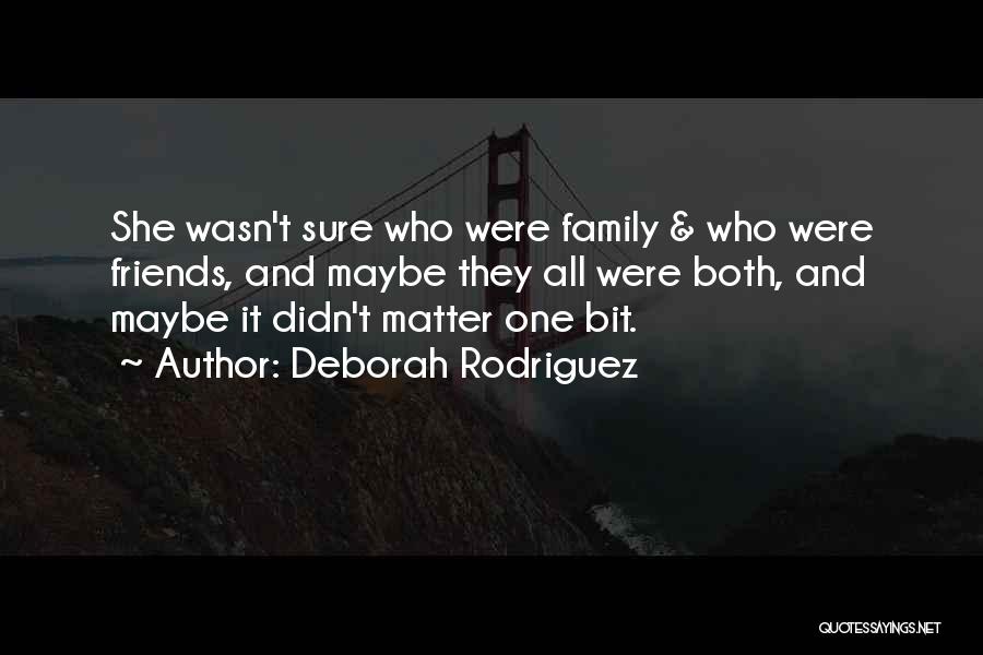 Deborah Rodriguez Quotes: She Wasn't Sure Who Were Family & Who Were Friends, And Maybe They All Were Both, And Maybe It Didn't