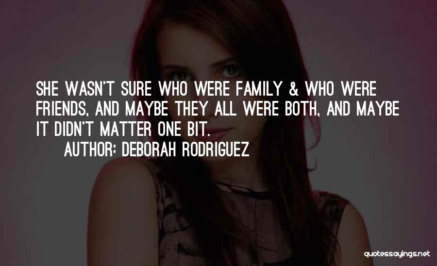Deborah Rodriguez Quotes: She Wasn't Sure Who Were Family & Who Were Friends, And Maybe They All Were Both, And Maybe It Didn't