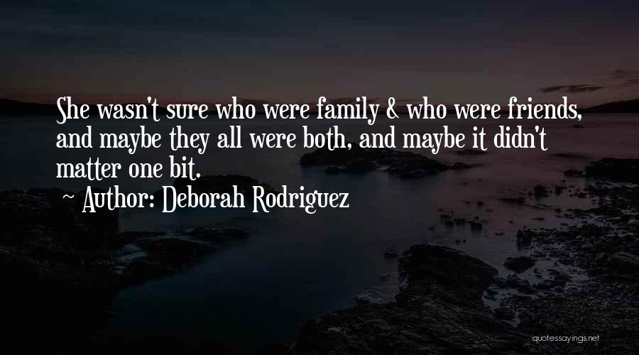 Deborah Rodriguez Quotes: She Wasn't Sure Who Were Family & Who Were Friends, And Maybe They All Were Both, And Maybe It Didn't