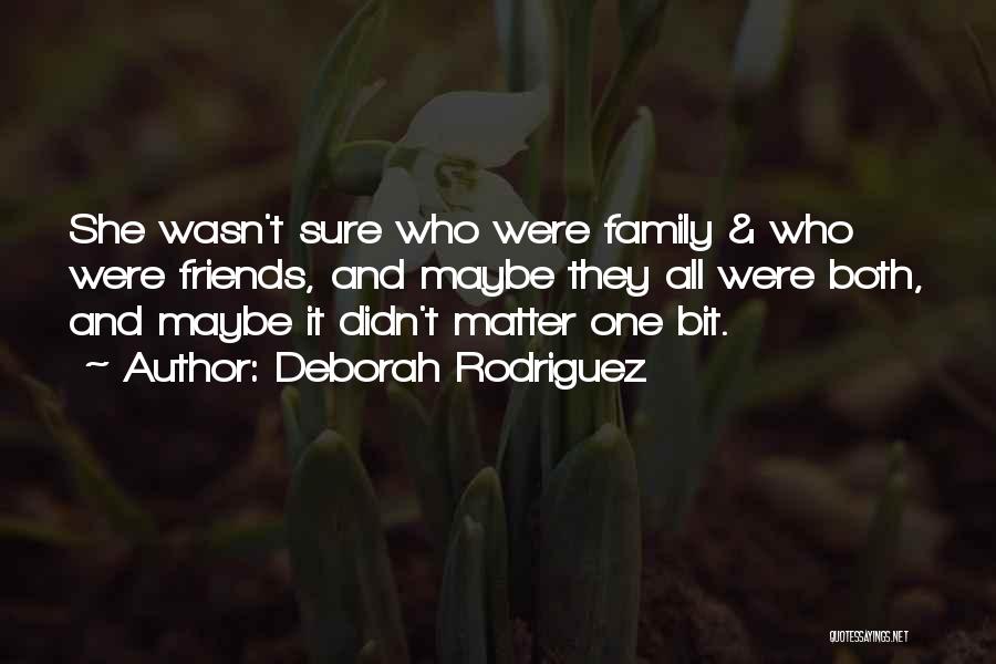 Deborah Rodriguez Quotes: She Wasn't Sure Who Were Family & Who Were Friends, And Maybe They All Were Both, And Maybe It Didn't