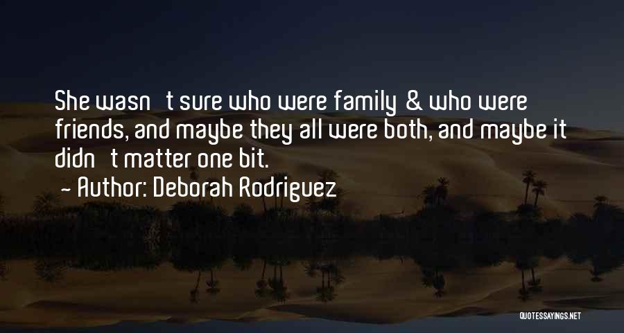 Deborah Rodriguez Quotes: She Wasn't Sure Who Were Family & Who Were Friends, And Maybe They All Were Both, And Maybe It Didn't