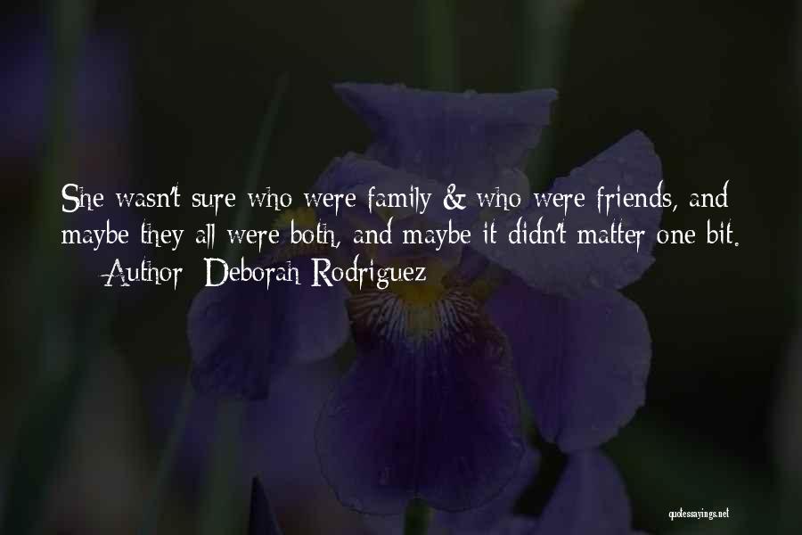 Deborah Rodriguez Quotes: She Wasn't Sure Who Were Family & Who Were Friends, And Maybe They All Were Both, And Maybe It Didn't