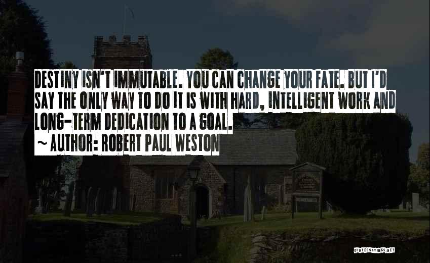 Robert Paul Weston Quotes: Destiny Isn't Immutable. You Can Change Your Fate. But I'd Say The Only Way To Do It Is With Hard,