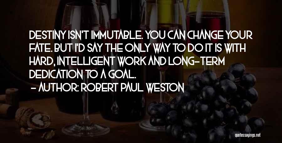 Robert Paul Weston Quotes: Destiny Isn't Immutable. You Can Change Your Fate. But I'd Say The Only Way To Do It Is With Hard,