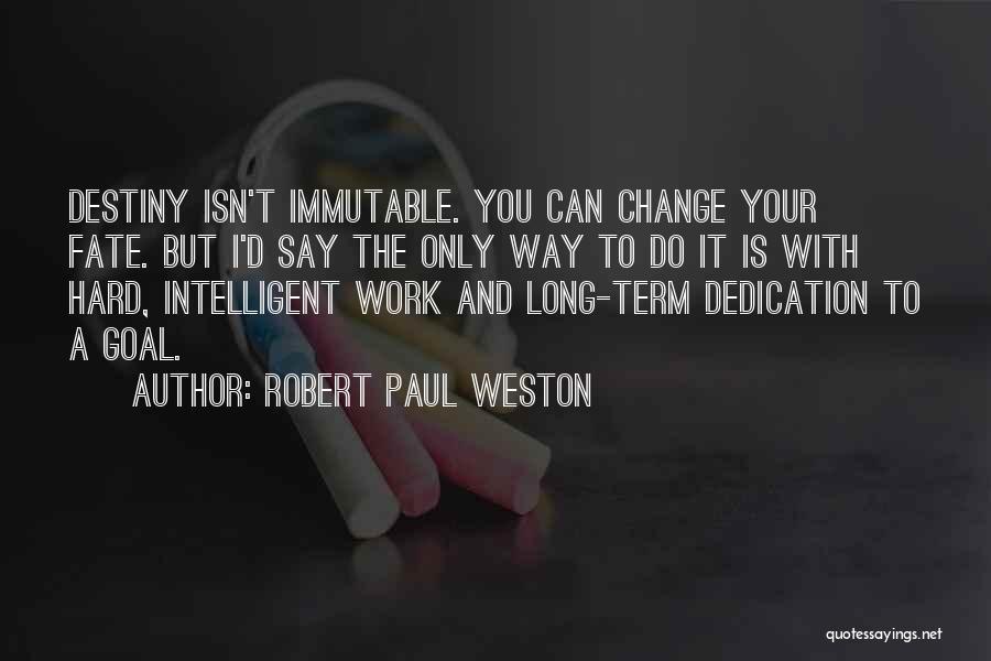 Robert Paul Weston Quotes: Destiny Isn't Immutable. You Can Change Your Fate. But I'd Say The Only Way To Do It Is With Hard,