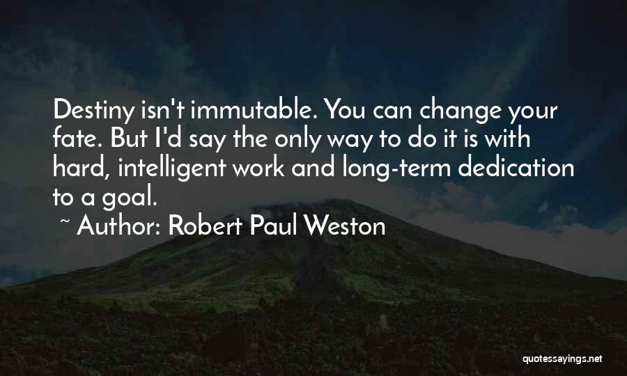 Robert Paul Weston Quotes: Destiny Isn't Immutable. You Can Change Your Fate. But I'd Say The Only Way To Do It Is With Hard,