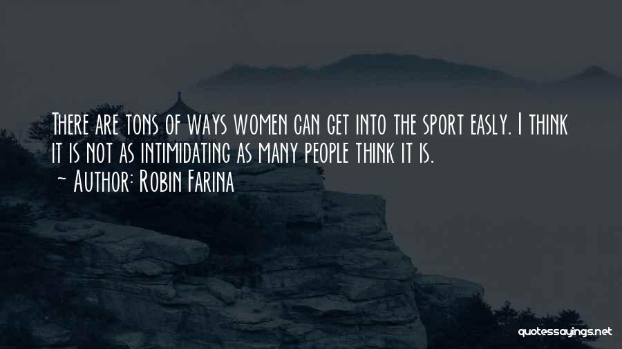 Robin Farina Quotes: There Are Tons Of Ways Women Can Get Into The Sport Easly. I Think It Is Not As Intimidating As