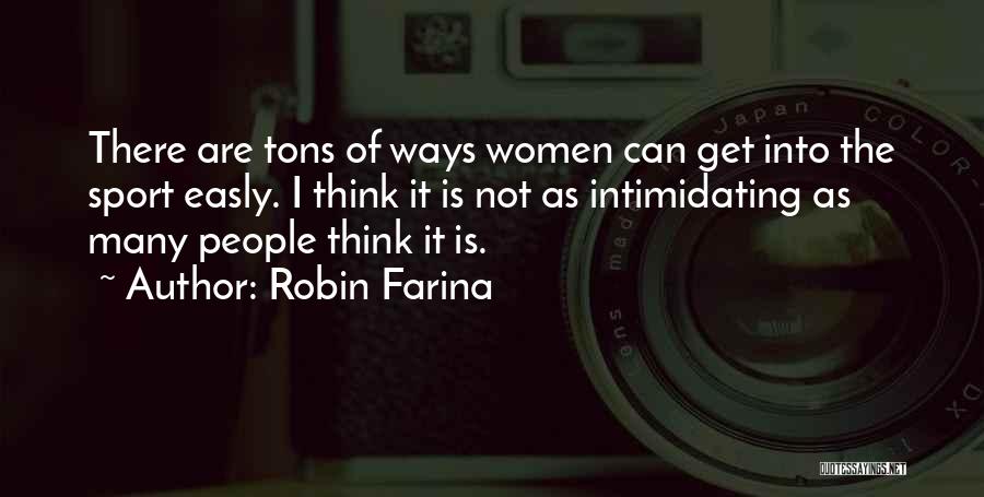 Robin Farina Quotes: There Are Tons Of Ways Women Can Get Into The Sport Easly. I Think It Is Not As Intimidating As