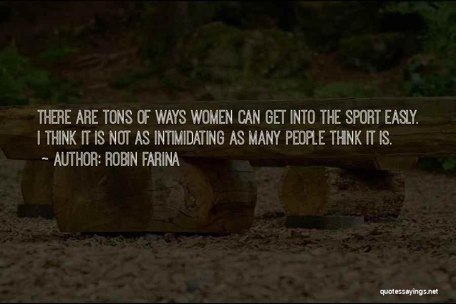 Robin Farina Quotes: There Are Tons Of Ways Women Can Get Into The Sport Easly. I Think It Is Not As Intimidating As