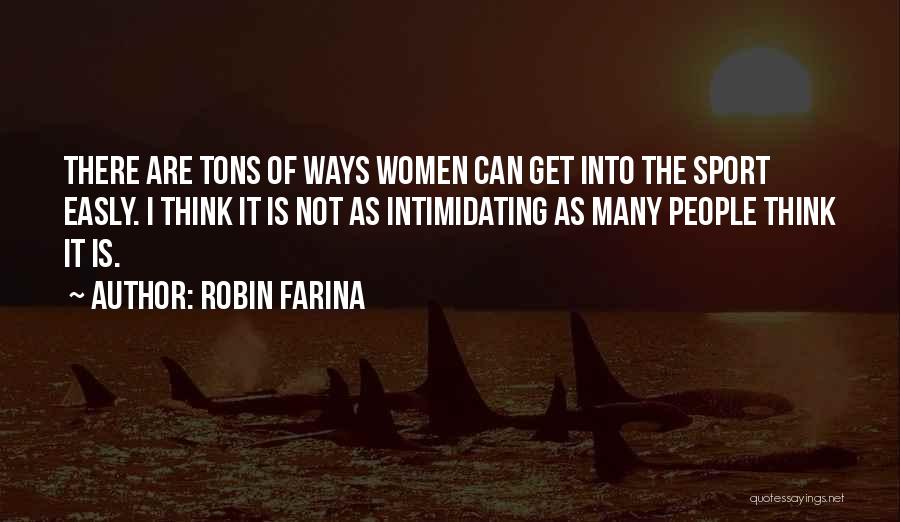 Robin Farina Quotes: There Are Tons Of Ways Women Can Get Into The Sport Easly. I Think It Is Not As Intimidating As