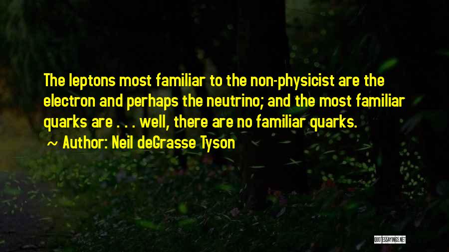 Neil DeGrasse Tyson Quotes: The Leptons Most Familiar To The Non-physicist Are The Electron And Perhaps The Neutrino; And The Most Familiar Quarks Are