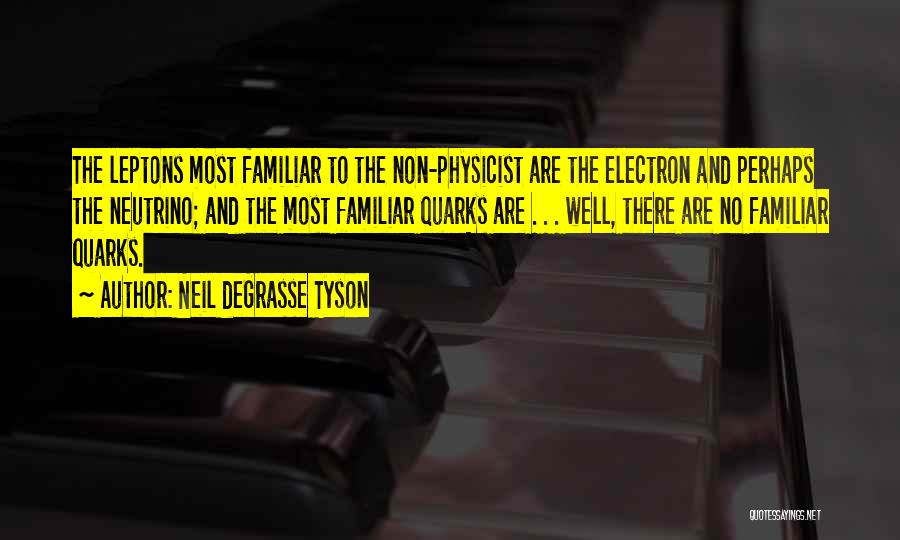 Neil DeGrasse Tyson Quotes: The Leptons Most Familiar To The Non-physicist Are The Electron And Perhaps The Neutrino; And The Most Familiar Quarks Are