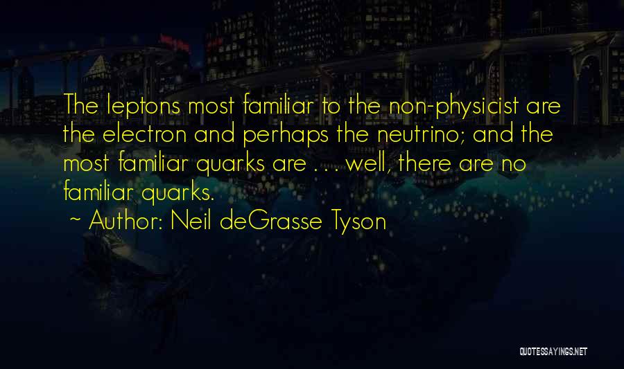 Neil DeGrasse Tyson Quotes: The Leptons Most Familiar To The Non-physicist Are The Electron And Perhaps The Neutrino; And The Most Familiar Quarks Are