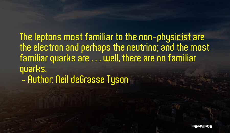 Neil DeGrasse Tyson Quotes: The Leptons Most Familiar To The Non-physicist Are The Electron And Perhaps The Neutrino; And The Most Familiar Quarks Are