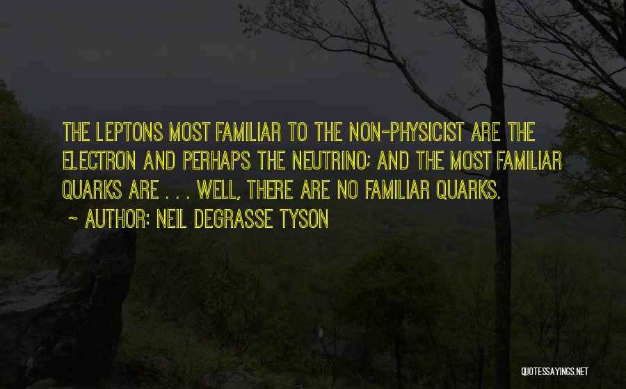 Neil DeGrasse Tyson Quotes: The Leptons Most Familiar To The Non-physicist Are The Electron And Perhaps The Neutrino; And The Most Familiar Quarks Are