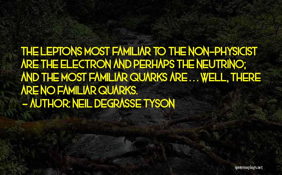 Neil DeGrasse Tyson Quotes: The Leptons Most Familiar To The Non-physicist Are The Electron And Perhaps The Neutrino; And The Most Familiar Quarks Are