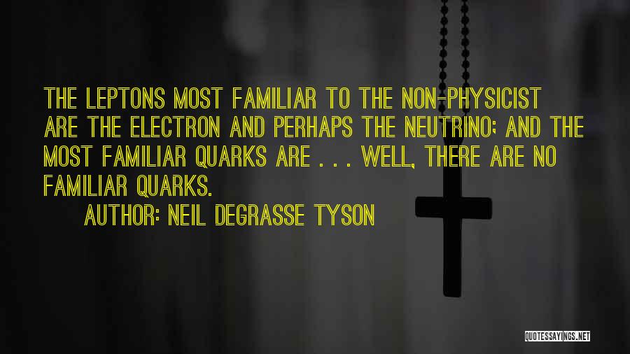 Neil DeGrasse Tyson Quotes: The Leptons Most Familiar To The Non-physicist Are The Electron And Perhaps The Neutrino; And The Most Familiar Quarks Are