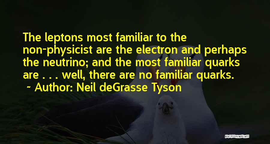Neil DeGrasse Tyson Quotes: The Leptons Most Familiar To The Non-physicist Are The Electron And Perhaps The Neutrino; And The Most Familiar Quarks Are
