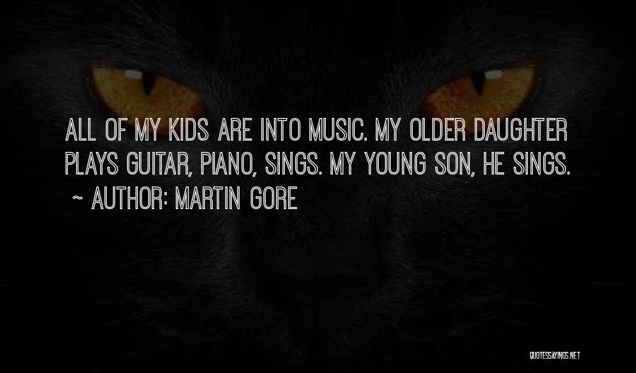 Martin Gore Quotes: All Of My Kids Are Into Music. My Older Daughter Plays Guitar, Piano, Sings. My Young Son, He Sings.