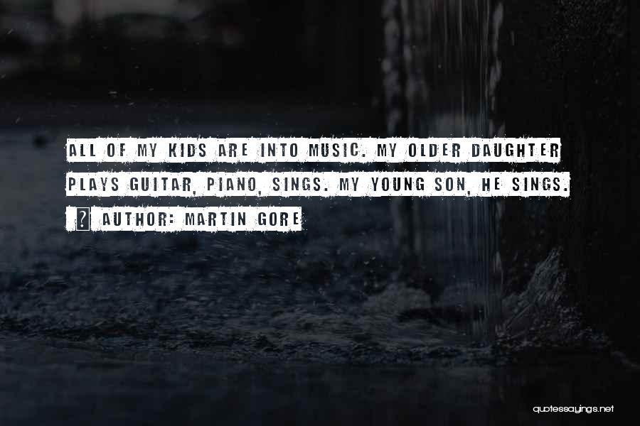 Martin Gore Quotes: All Of My Kids Are Into Music. My Older Daughter Plays Guitar, Piano, Sings. My Young Son, He Sings.