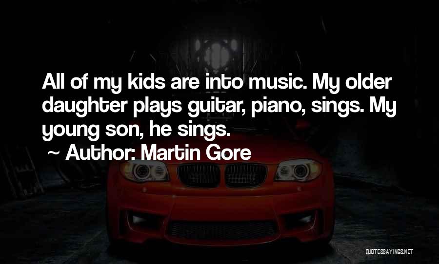 Martin Gore Quotes: All Of My Kids Are Into Music. My Older Daughter Plays Guitar, Piano, Sings. My Young Son, He Sings.