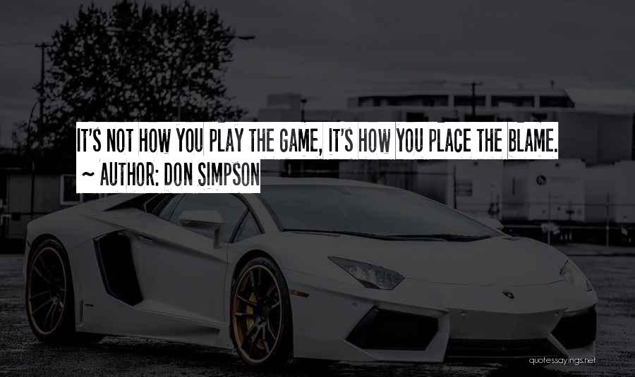 Don Simpson Quotes: It's Not How You Play The Game, It's How You Place The Blame.