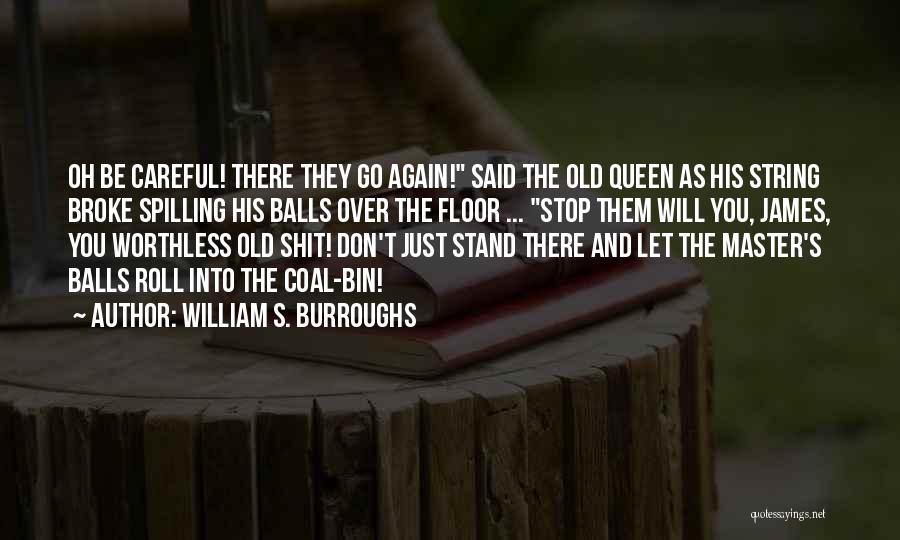 William S. Burroughs Quotes: Oh Be Careful! There They Go Again! Said The Old Queen As His String Broke Spilling His Balls Over The