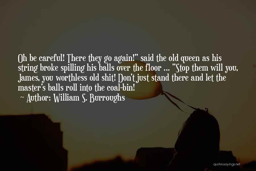 William S. Burroughs Quotes: Oh Be Careful! There They Go Again! Said The Old Queen As His String Broke Spilling His Balls Over The