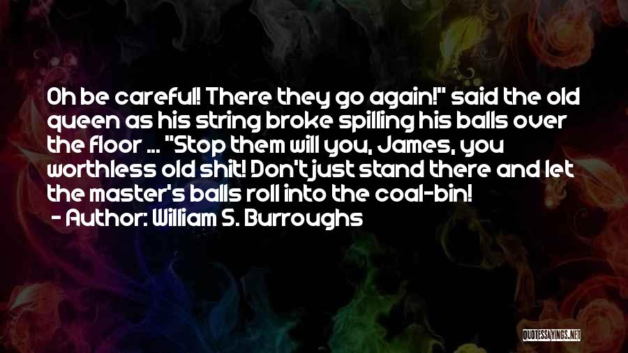 William S. Burroughs Quotes: Oh Be Careful! There They Go Again! Said The Old Queen As His String Broke Spilling His Balls Over The