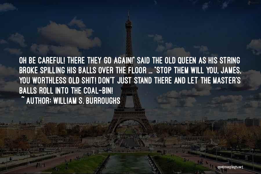 William S. Burroughs Quotes: Oh Be Careful! There They Go Again! Said The Old Queen As His String Broke Spilling His Balls Over The